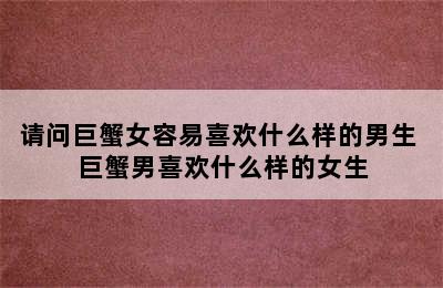 请问巨蟹女容易喜欢什么样的男生 巨蟹男喜欢什么样的女生